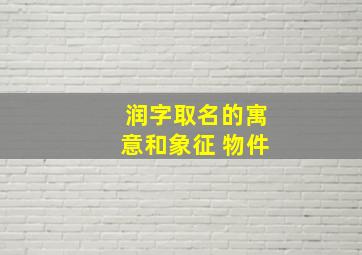 润字取名的寓意和象征 物件